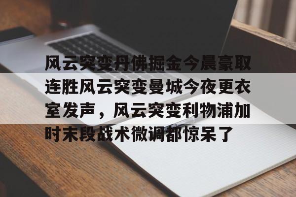 爱游戏体育官网-风云突变丹佛掘金今晨豪取连胜风云突变曼城今夜更衣室发声，风云突变利物浦加时末段战术微调都惊呆了的简单介绍
